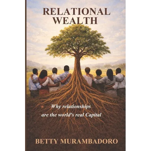 Relational Wealth: Why relationships are the world's real capital