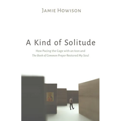 A Kind of Solitude: How Pacing the Cage with an Icon and the Book of Common Prayer Restored My Soul