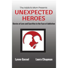 The Addict's Mom Presents UNEXPECTED HEROES: Stories of Love and Sacrifice in the Face of Addiction