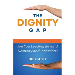 The Dignity Gap: Are You Leading Beyond Diversity and Inclusion?