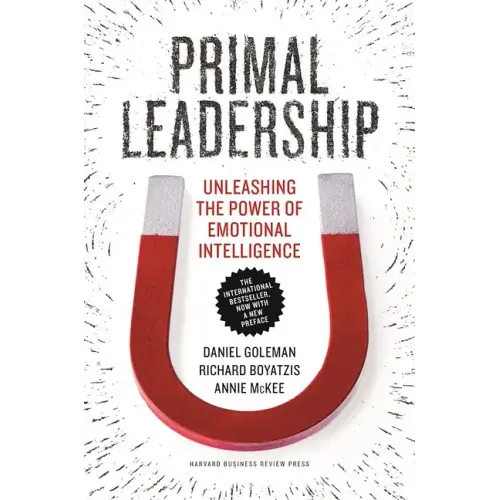 Primal Leadership: Unleashing the Power of Emotional Intelligence