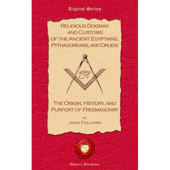 Religious Dogmas and Customs of the Ancient Egyptians, Pythagoreans, and Druids: The Origin, History and Purport of Freemasonry