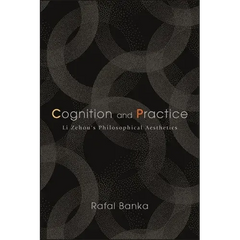 Cognition and Practice: Li Zehou's Philosophical Aesthetics