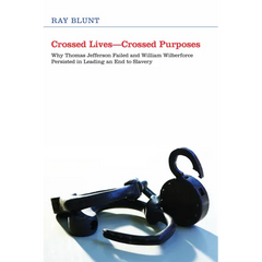 Crossed Lives--Crossed Purposes: Why Thomas Jefferson Failed and William Willberforce Persisted in Leading an End to Slavery