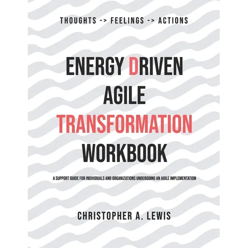 Energy Driven Agile Transformation Workbook: A support guide for individuals and organizations undergoing an agile implementation