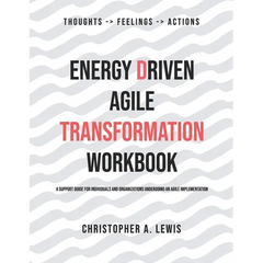 Energy Driven Agile Transformation Workbook: A support guide for individuals and organizations undergoing an agile implementation