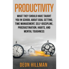Productivity: What They Should Have Taught You in School About Goal Setting, Time Management, Self-Discipline, Procrastination, Habits, and Mental Tou