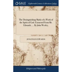 The Distinguishing Marks of a Work of the Spirit of God. Extracted From Mr. Edwards. ... By John Wesley,