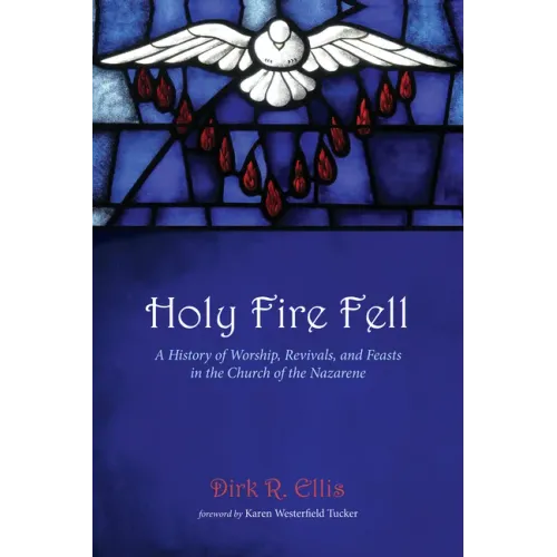 Holy Fire Fell: A History of Worship, Revivals, and Feasts in the Church of the Nazarene