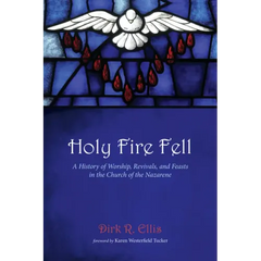 Holy Fire Fell: A History of Worship, Revivals, and Feasts in the Church of the Nazarene