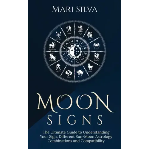 Moon Signs: The Ultimate Guide to Understanding Your Sign, Different Sun-Moon Astrology Combinations, and Compatibility