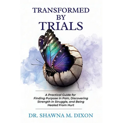 Transformed by Trials: A Practical Guide for Finding Purpose in Pain, Discovering Strength in Struggle, and Being Healed From Hurt