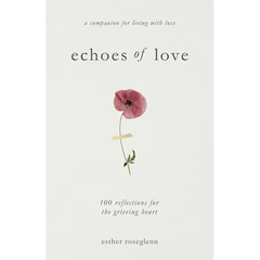 Echoes of Love: 100 Reflections for the Grieving Heart: Gentle Support for Grief and Life After the Loss of a Loved One: 100 Reflections for the Griev