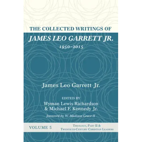 The Collected Writings of James Leo Garrett Jr., 1950-2015: Volume Five: Theology, Part II, and Twentieth-Century Christian Leaders