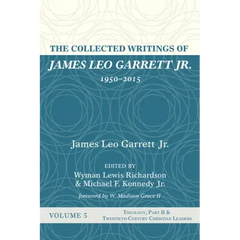 The Collected Writings of James Leo Garrett Jr., 1950-2015: Volume Five: Theology, Part II, and Twentieth-Century Christian Leaders