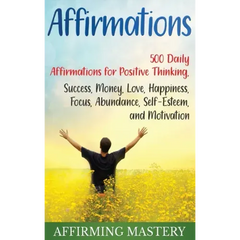 Affirmations: 500 Daily Affirmations for Positive Thinking, Success, Money, Love, Happiness, Focus, Abundance, Self-Esteem, and Motivation