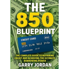 The 850 Blueprint: The Complete Guide to Repairing Credit and Achieving the Ultimate Borrowing Power