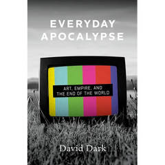 Everyday Apocalypse: Art, Empire, and the End of the World