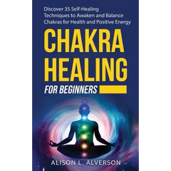 Chakra Healing for Beginners: Discover 35 Self-Healing Techniques to awaken and Balance Chakras for Health and Positive Energy: Spiritual Enlightenm