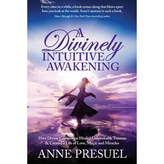 A Divinely Intuitive Awakening: How Divine Connection Healed Unspeakable Trauma and Created a Life of Love, Magic and Miracles