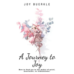 A Journey to Joy: How to Find Joy in the Midst of Grief, Heartache, or Tribulations.