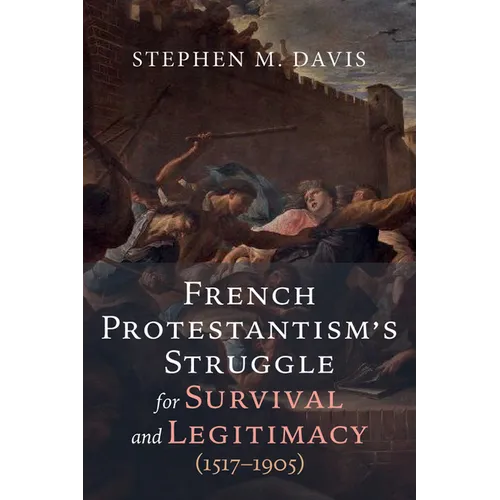 French Protestantism's Struggle for Survival and Legitimacy (1517-1905)