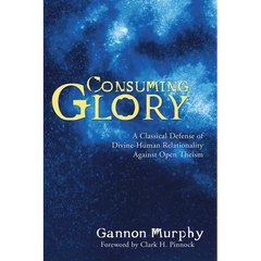 Consuming Glory: A Classical Defense of Divine-Human Relationality Against Open Theism