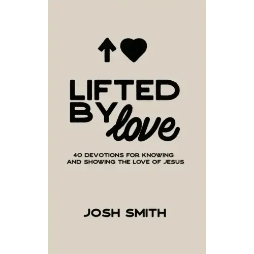 Lifted By Love: 40 Devotions for Knowing and Showing the Love of Jesus