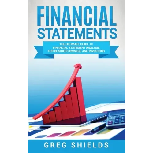 Financial Statements: The Ultimate Guide to Financial Statement Analysis for Business Owners and Investors