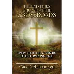 The End Times Church at the Crossroads: Every Life in the Crossfire of End Times Warfare