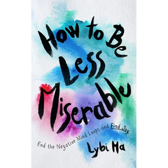 How to Be Less Miserable: End the Negative Mind Loops and Find Joy