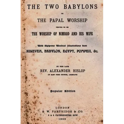 The Two Babylons: Or The Papal Worship Proved To Be The Worship Of Nimrod And His Wife