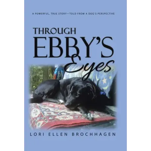 Through Ebby's Eyes: A Powerful, True Story-Told from a Dog's Perspective