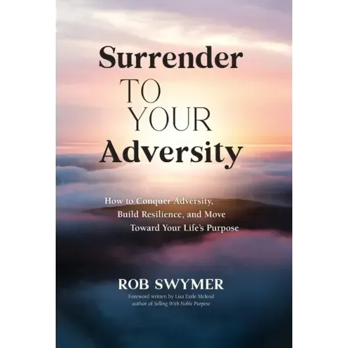 Surrender to Your Adversity: How to Conquer Adversity, Build Resilience, and Move Toward Your Life's Purpose