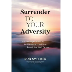 Surrender to Your Adversity: How to Conquer Adversity, Build Resilience, and Move Toward Your Life's Purpose