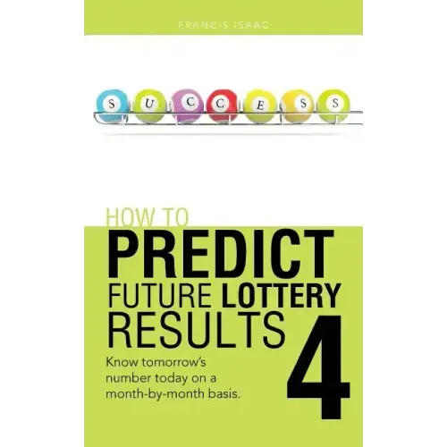 How to Predict Future Lottery Results Book 4: Know Tomorrow's Number Today on a Month-By-Month Basis.