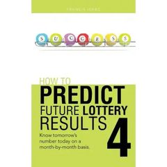 How to Predict Future Lottery Results Book 4: Know Tomorrow's Number Today on a Month-By-Month Basis.