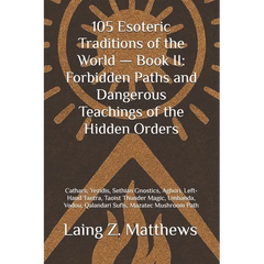 105 Esoteric Traditions of the World - Book II: Forbidden Paths and Dangerous Teachings of the Hidden Orders: Cathars, Yezidis, Sethian Gnostics, Agho