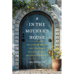 In the Mother's House: The Hebrew Bible's Lost Teachings on Love, Wisdom, and Sacred Marriage