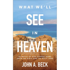 What We'll See in Heaven: Glimpses of Our Eternal Home from the Bible and the Holy Land