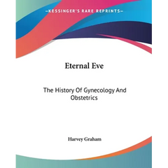 Eternal Eve: The History Of Gynecology And Obstetrics