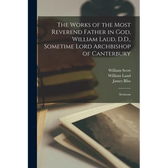 The Works of the Most Reverend Father in God, William Laud, D.D., Sometime Lord Archbishop of Canterbury: Sermons