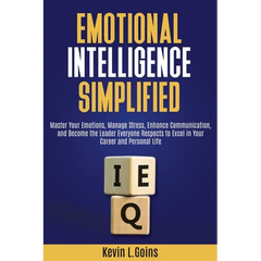 Emotional Intelligence Simplified: Master Your Emotions, Manage Stress, Enhance Communication, and Become the Leader Everyone Respects to Excel in You