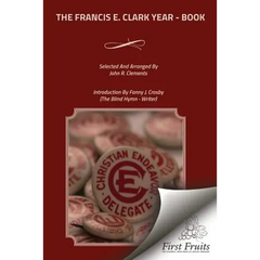 The Francis E. Clark Year - Book: A Collection of Living Paragraphs From Addresses, Books, And Magazine Articles By The Founder Of The Young People's