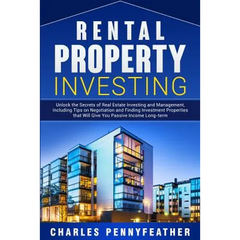 Rental Property Investing: Unlock the Secrets of Real Estate Investing and Management, Including Tips on Negotiation and Finding Investment Properties