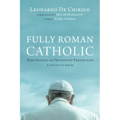 Fully Roman Catholic: Pope Francis in Protestant Perspective: A Selection of Articles