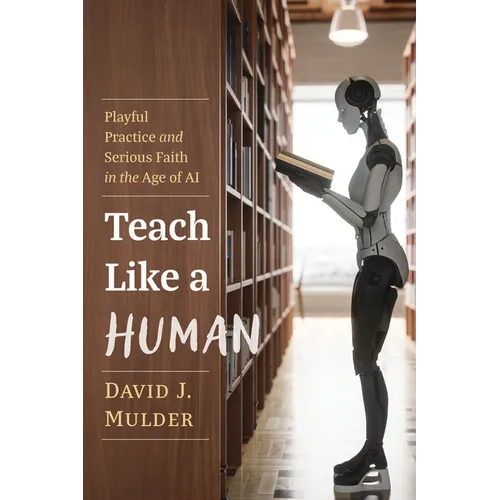 Teach Like a Human: Playful Practice and Serious Faith in the Age of AI