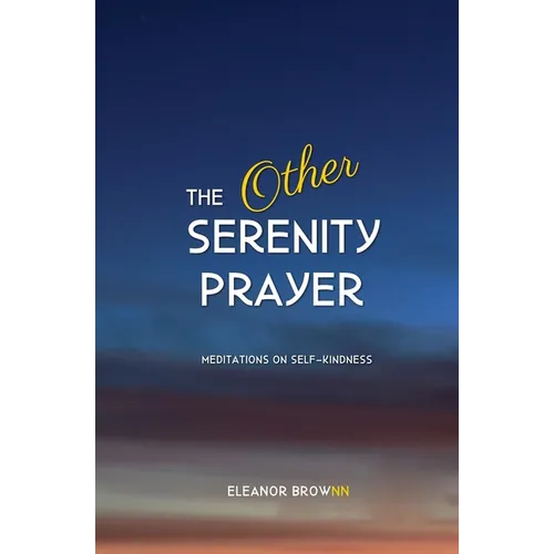 The Other Serenity Prayer: Meditations on Self-Kindness