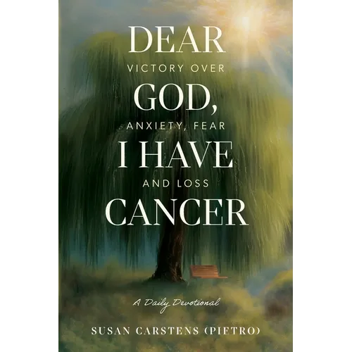 Dear God, I Have Cancer: Victory Over Anxiety, Fear and Loss