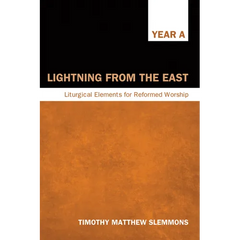 Lightning from the East: Liturgical Elements for Reformed Worship, Year a